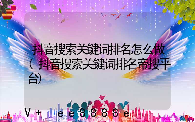 抖音搜索关键词排名怎么做(抖音搜索关键词排名帝搜平台)