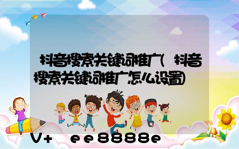 抖音搜索关键词推广(抖音搜索关键词推广怎么设置)