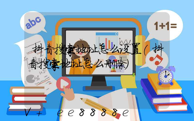 抖音搜索地址怎么设置(抖音搜索地址怎么删除)