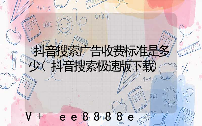 抖音搜索广告收费标准是多少(抖音搜索极速版下载)
