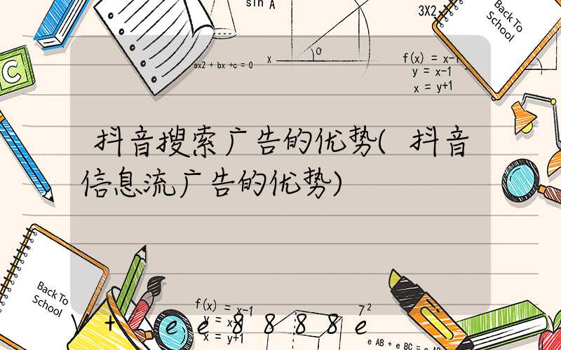 抖音搜索广告的优势(抖音信息流广告的优势)