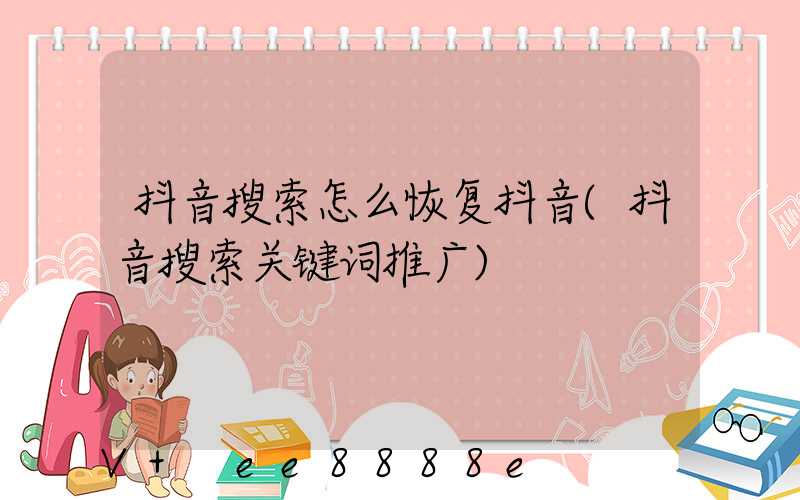 抖音搜索怎么恢复抖音(抖音搜索关键词推广)