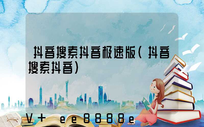 抖音搜索抖音极速版(抖音搜索抖音)