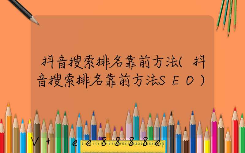 抖音搜索排名靠前方法(抖音搜索排名靠前方法SEO)