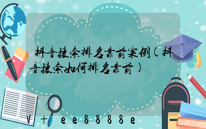 抖音搜索排名靠前案例(抖音搜索如何排名靠前)