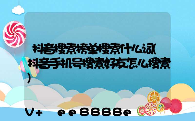 抖音搜索榜单搜索什么词(抖音手机号搜索好友怎么搜索)