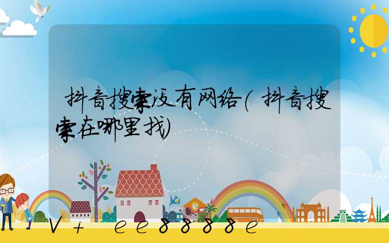 抖音搜索没有网络(抖音搜索在哪里找)