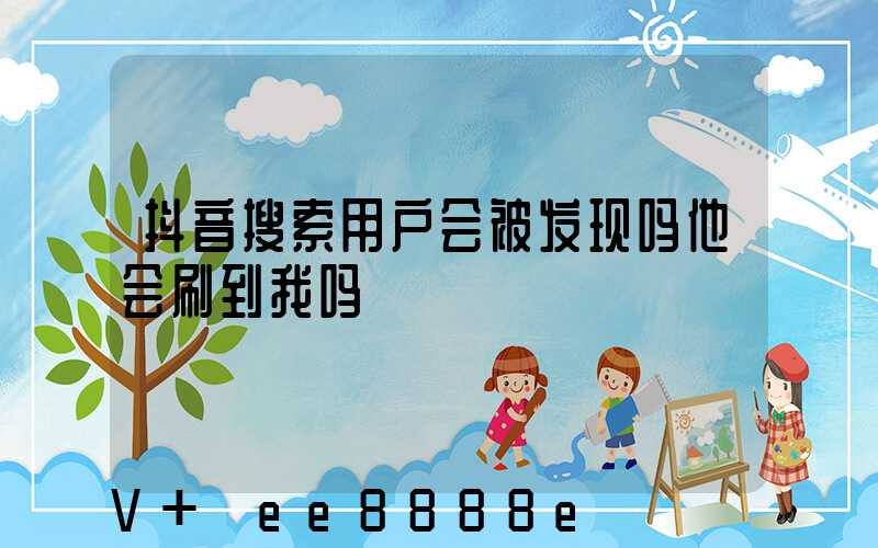 抖音搜索用户会被发现吗他会刷到我吗