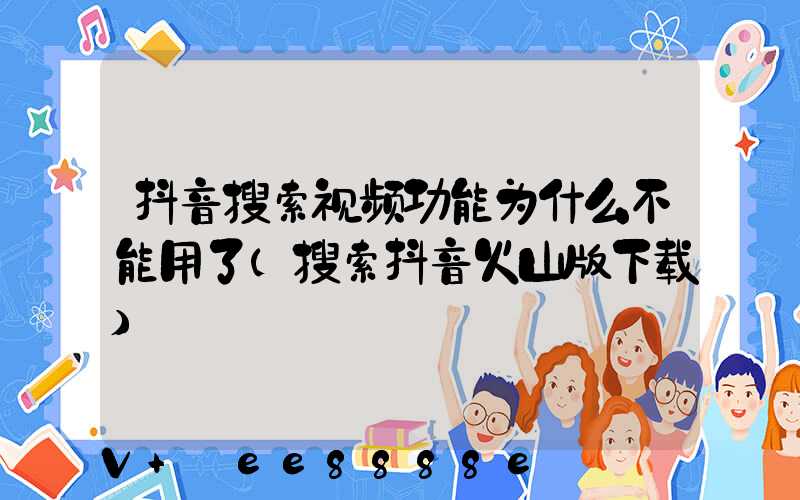 抖音搜索视频功能为什么不能用了(搜索抖音火山版下载)