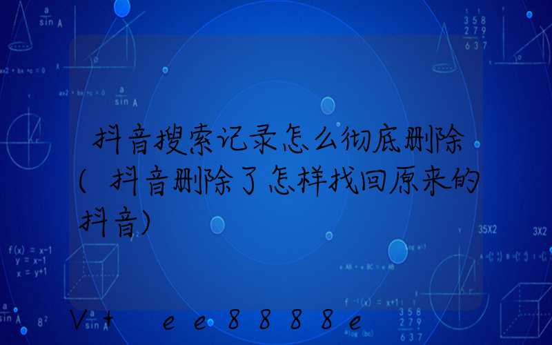 抖音搜索记录怎么彻底删除(抖音删除了怎样找回原来的抖音)