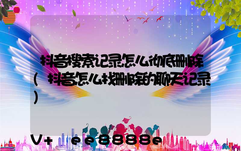 抖音搜索记录怎么彻底删除(抖音怎么找删除的聊天记录)