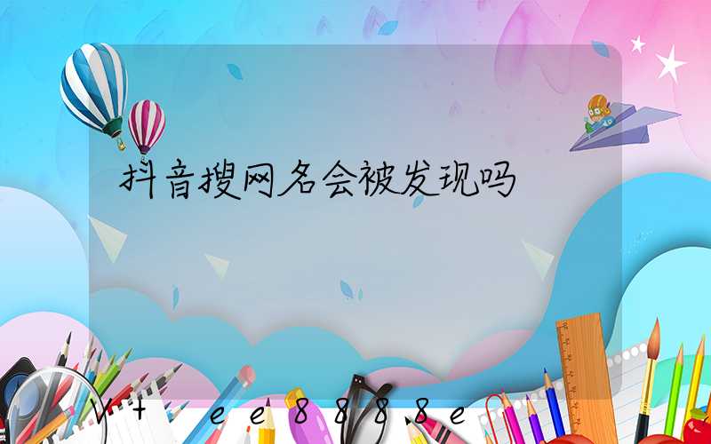 抖音搜网名会被发现吗