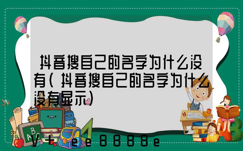 抖音搜自己的名字为什么没有(抖音搜自己的名字为什么没有显示)