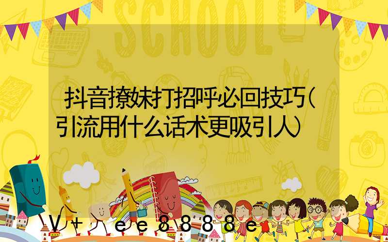 抖音撩妹打招呼必回技巧(引流用什么话术更吸引人)