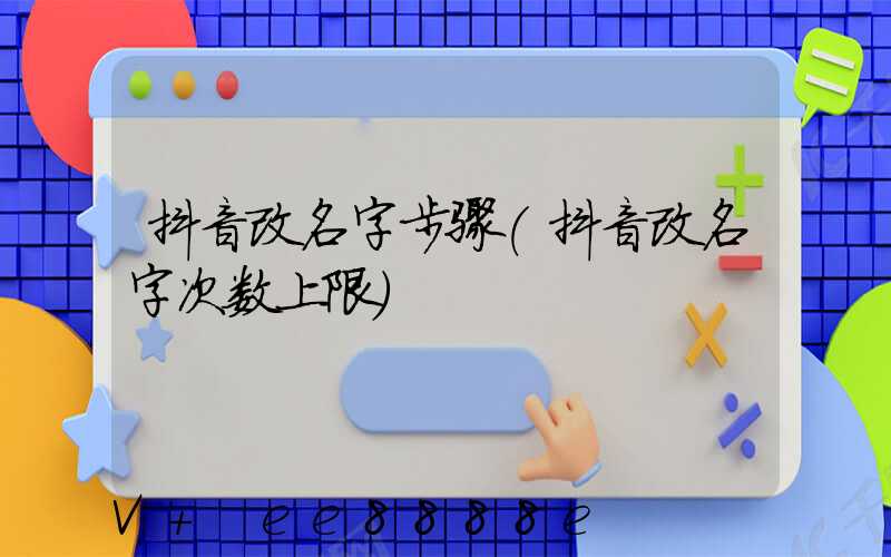 抖音改名字步骤(抖音改名字次数上限)