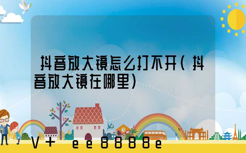 抖音放大镜怎么打不开(抖音放大镜在哪里)