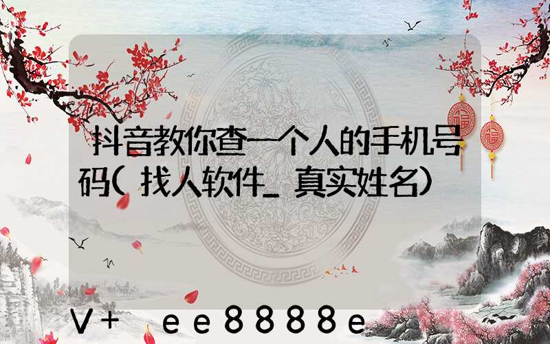抖音教你查一个人的手机号码(找人软件_真实姓名)