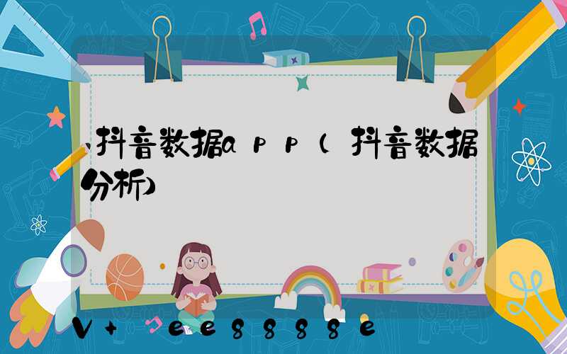 抖音数据app(抖音数据分析)