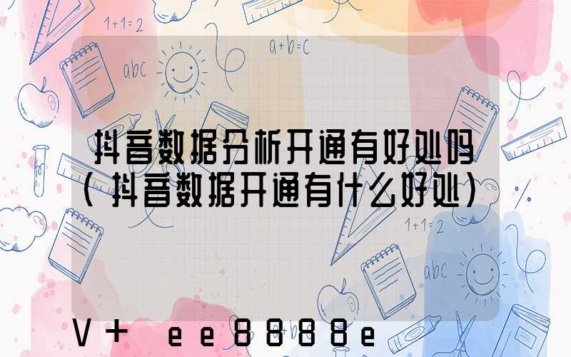 抖音数据分析开通有好处吗(抖音数据开通有什么好处)