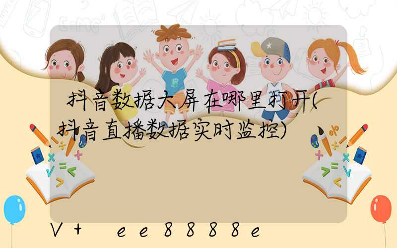 抖音数据大屏在哪里打开(抖音直播数据实时监控)