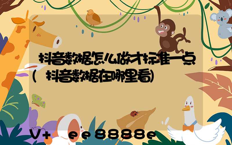 抖音数据怎么做才标准一点(抖音数据在哪里看)