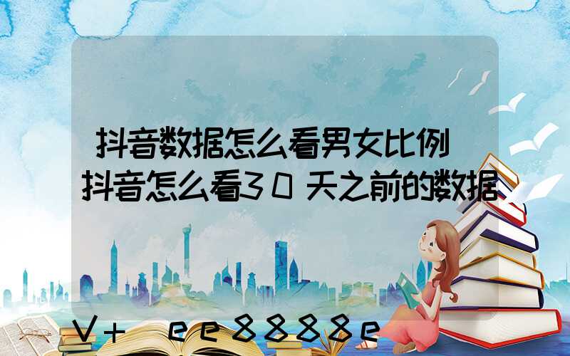 抖音数据怎么看男女比例(抖音怎么看30天之前的数据)