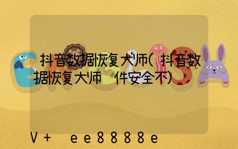 抖音数据恢复大师(抖音数据恢复大师软件安全不)