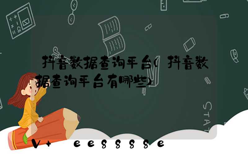 抖音数据查询平台(抖音数据查询平台有哪些)