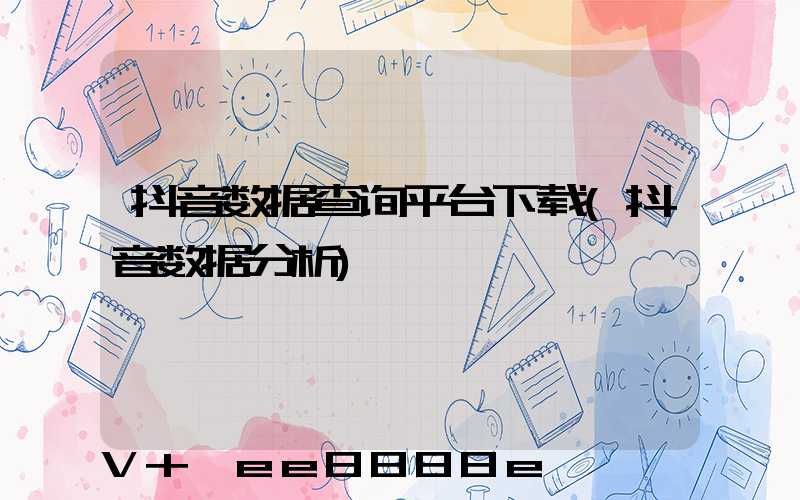 抖音数据查询平台下载(抖音数据分析)