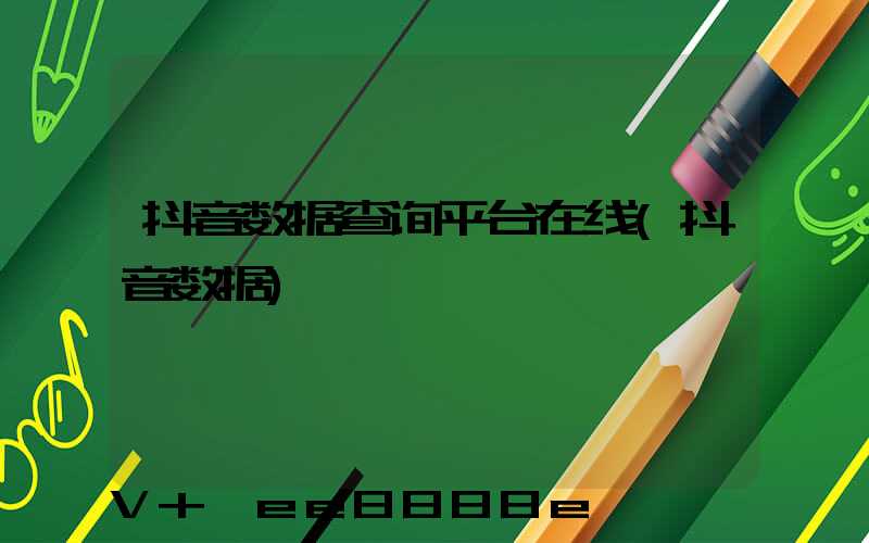 抖音数据查询平台在线(抖音数据)