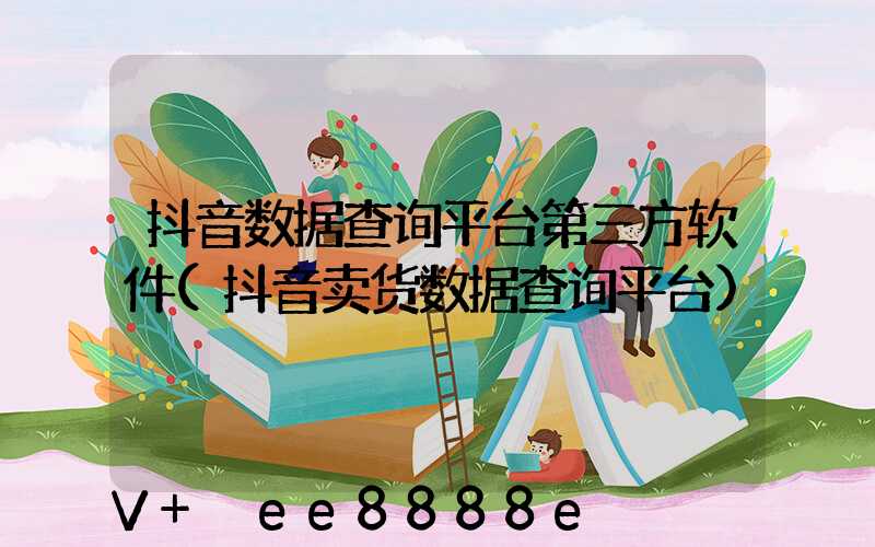 抖音数据查询平台第三方软件(抖音卖货数据查询平台)