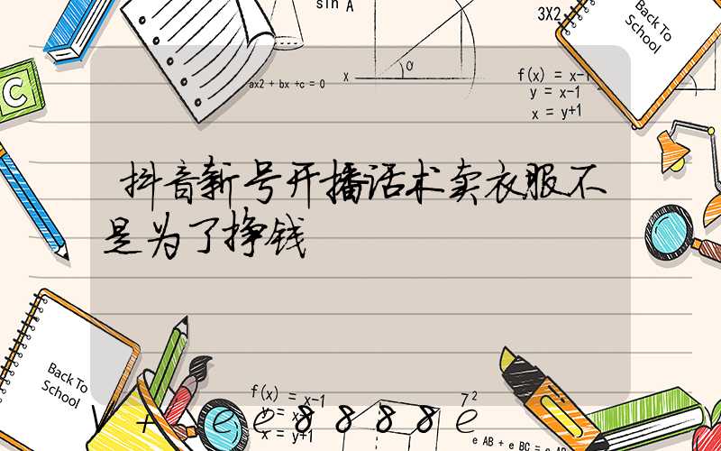 抖音新号开播话术卖衣服不是为了挣钱
