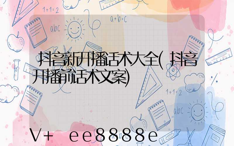 抖音新开播话术大全(抖音开播前话术文案)