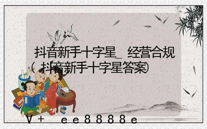 抖音新手十字星_经营合规(抖音新手十字星答案)