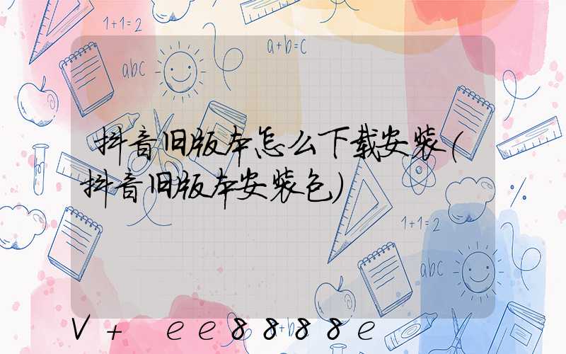 抖音旧版本怎么下载安装(抖音旧版本安装包)