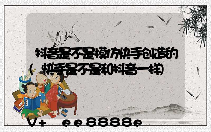 抖音是不是模仿快手创造的(快手是不是和抖音一样)