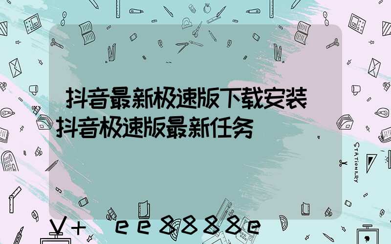 抖音最新极速版下载安装(抖音极速版最新任务)