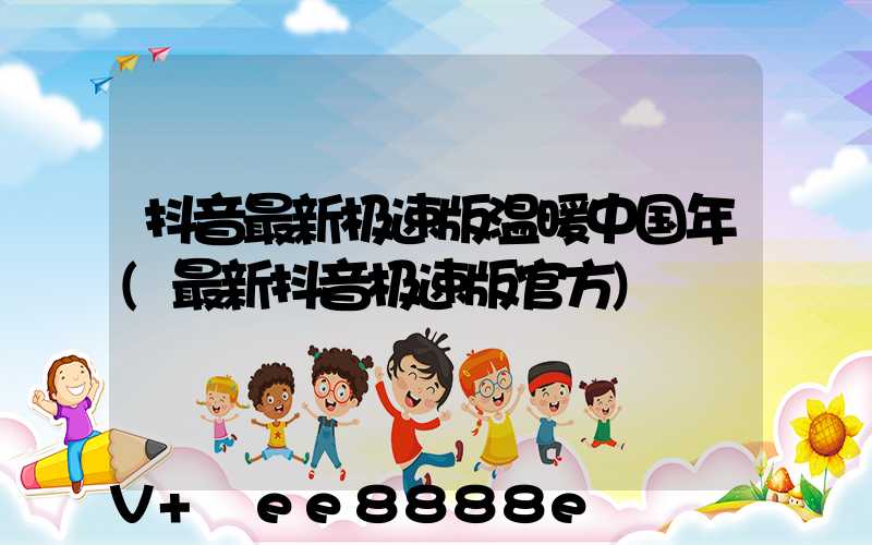 抖音最新极速版温暖中国年(最新抖音极速版官方)