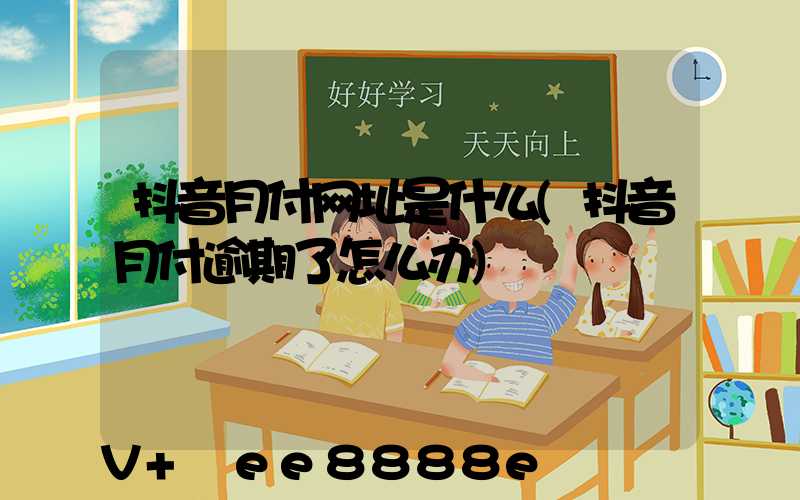 抖音月付网址是什么(抖音月付逾期了怎么办)