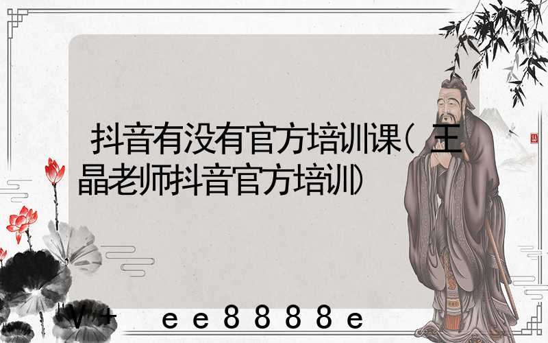 抖音有没有官方培训课(王晶老师抖音官方培训)