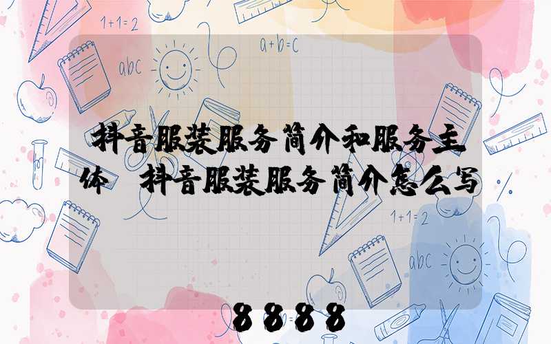 抖音服装服务简介和服务主体(抖音服装服务简介怎么写)