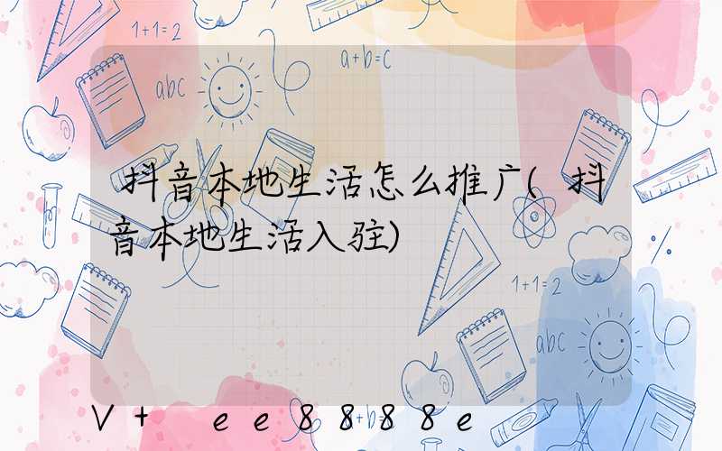 抖音本地生活怎么推广(抖音本地生活入驻)