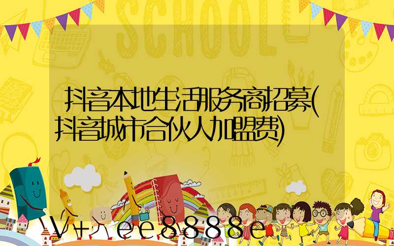 抖音本地生活服务商招募(抖音城市合伙人加盟费)