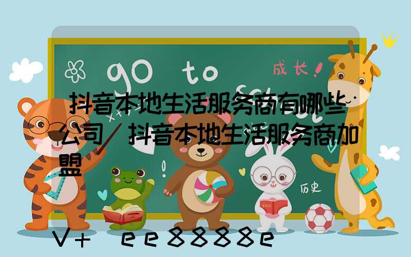 抖音本地生活服务商有哪些公司(抖音本地生活服务商加盟)