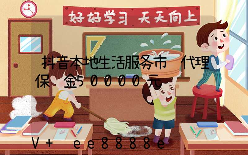 抖音本地生活服务市级代理保证金50000元