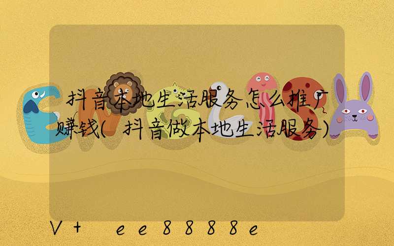 抖音本地生活服务怎么推广赚钱(抖音做本地生活服务)