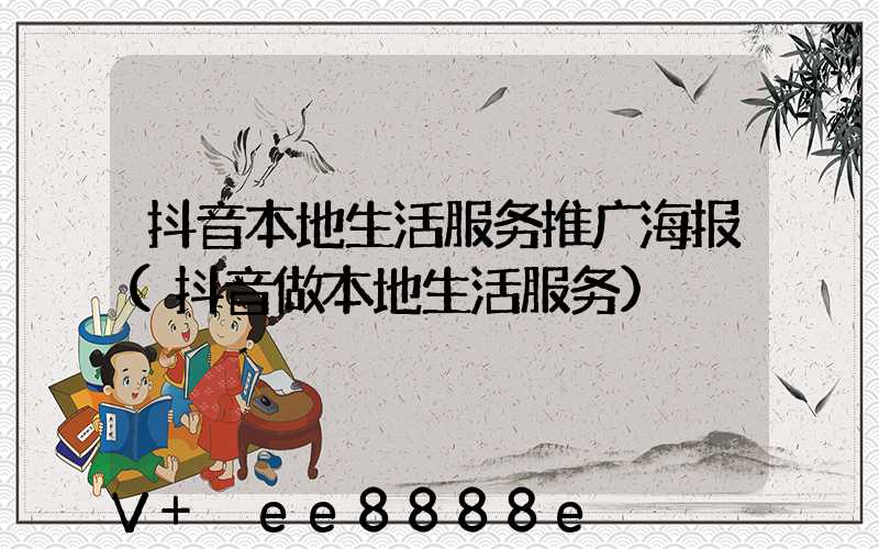 抖音本地生活服务推广海报(抖音做本地生活服务)