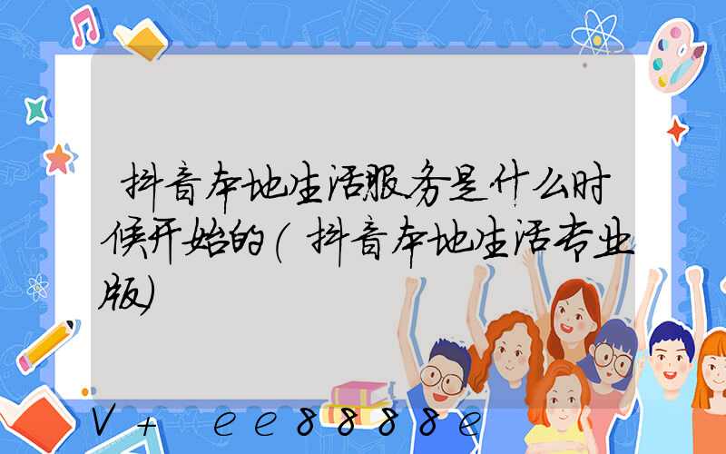 抖音本地生活服务是什么时候开始的(抖音本地生活专业版)