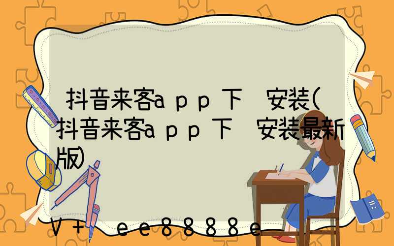 抖音来客app下载安装(抖音来客app下载安装最新版)