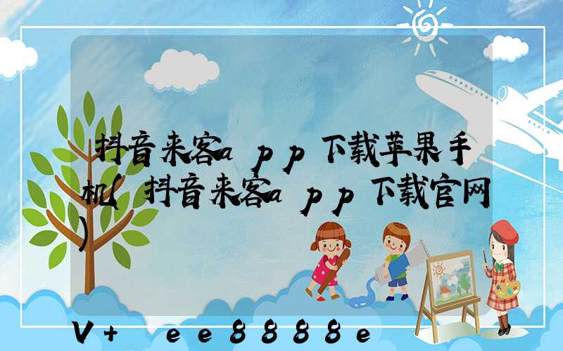 抖音来客app下载苹果手机(抖音来客app下载官网)